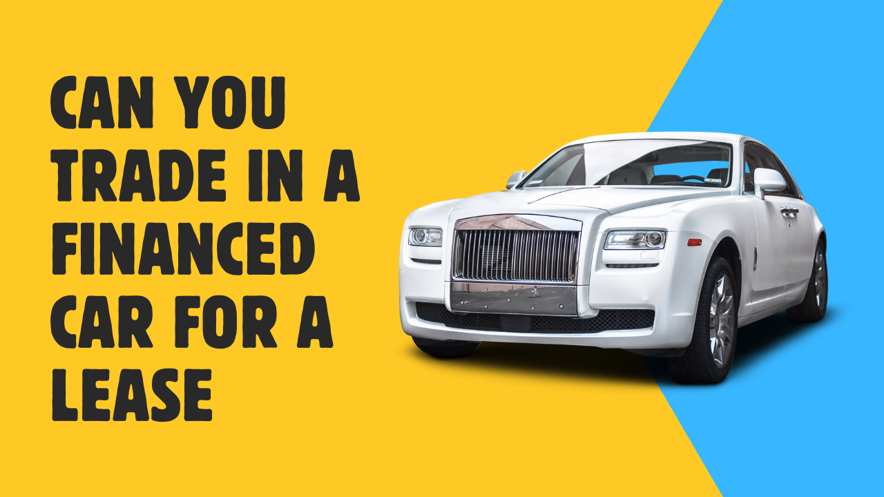 Can You Trade in a Financed Car for a Lease?